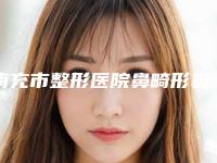 南充市整形医院鼻畸形鼻手术价格(南充川北医学院附属医院医学整形美容门诊技术受肯定)