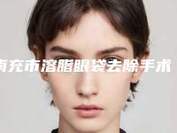 南充市溶脂眼袋去除手术价格(收费标准)优惠重磅上线-南充市溶脂眼袋去除手术价格由什么来定