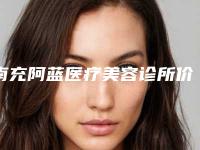 南充阿蓝医疗美容诊所价格表2025官方发布-南充阿蓝医疗美容诊所胸部整形自体脂肪丰胸所需要价格是多少
