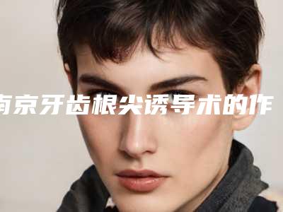 南京牙齿根尖诱导术的作用一般可以维持多久