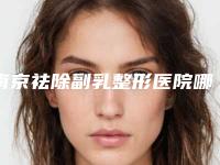 南京祛除副乳整形医院哪一家更靠谱?