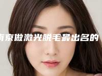 南京做激光脱毛最出名的整形医院是哪家?