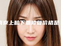 南京上睑下垂修复价格是多少费用,南京上睑下垂修复手术需要多少钱