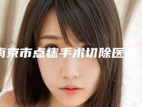 南京市点痣手术切除医院在榜名单有实力-南京市点痣手术切除整形医院