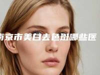 南京市美白去色斑哪些医院好(南京医科大学第二附属医院东院整形外科均是高人气网红医生)