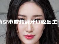 南京市做烤瓷牙口腔医生排名榜TOP8来啦-南京市做烤瓷牙口腔医生