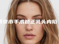 南京市手术矫正乳头内陷价格表,怎么样-南京市手术矫正乳头内陷手术价格由什么来定