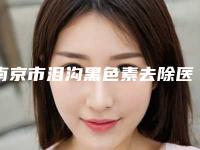 南京市泪沟黑色素去除医院排行口碑不同寻常-南京江宁杰克斯医学美容诊所