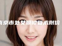 南京市处女膜修复术附价格表一览(7月-1月均价为:4389元)