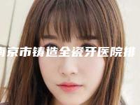 南京市铸造全瓷牙医院排名榜前十位罗列(南京华美美容牙科医生实力测评 网友反馈)