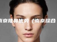 南京隆鼻优势(南京综合性隆鼻)
