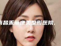 南昌禾丽康美整形医院,江西伊丽医疗美容门诊部公立私立口碑大PK
