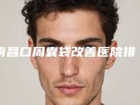 南昌口周囊袋改善医院排名全新榜单出炉!