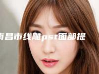 南昌市线雕pst面部提升医院口碑排行十强实力预测(南昌市线雕pst面部提升整形医院)