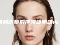 南昌市整形医院吸脂吸内脏脂肪医院(南昌丽莎医疗美容诊所稳居前三甲)