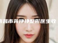 南昌市蒋铮铮整形医生收费标准详细披露