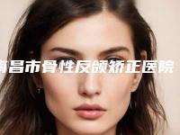 南昌市骨性反颌矫正医院排行前十位靠谱名单一览（南昌市骨性反颌矫正口腔医院价格费用爆出）