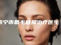 南宁市眉毛缺损治疗医生排行榜top10墙裂安利-南宁市杨小辉整形医生