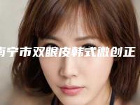 南宁市双眼皮韩式微创正规医院哪些靠谱-双眼皮韩式微创整形术价格