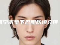 南宁市垫下巴脂肪填充医院在榜清单前十强整理汇总（广西格林美菲医疗美容门诊部专业实力优异）