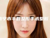 南宁市丰唇整形手术整形医院价格(南宁豪美医疗美容圈内大拿)