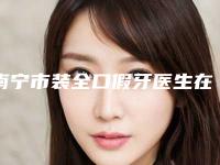 南宁市装全口假牙医生在榜清单实力上榜-南宁市布莱恩.肯尼口腔医生