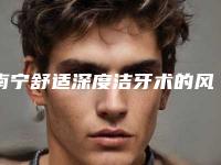 南宁舒适深度洁牙术的风险有多大