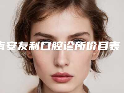 南安友利口腔诊所价目表公开一览-附短牙齿矫正案例
