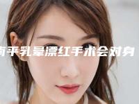 南平乳晕漂红手术会对身体有影响吗