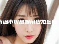 南通市切眉眼角提拉医院排行前十集结(南通生命云医疗美容门诊部公立私立靠谱合集)