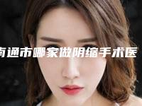 南通市哪家做阴缩手术医院较好(南通富华医疗美容门诊部审美技术在线_)