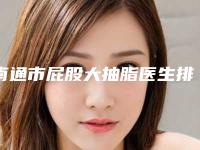 南通市屁股大抽脂医生排行top10硬核对比-王玉柱医生网友盛赞