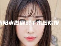南阳市做唇裂手术医院排行榜前十名单整合(南阳市做唇裂手术整形医院)