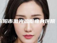 南阳市激光溶脂瘦身医院上榜的有哪几家-排名靠前南阳市整形医院