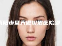 南阳市夏天做切眉医院哪家-南阳现代医疗美容整形门诊部为您的整形增添更多保障