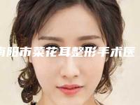 南阳市菜花耳整形手术医生排名前十佳网友良心盛赞-韩丽英整形医生没让我们失望