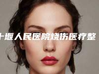 十堰人民医院烧伤医疗整形美容科价目表2025新版全网发布附脖颈手术疤痕去除案例