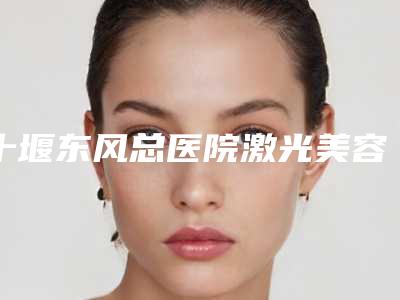 十堰东风总医院激光美容科价格表2025在线参考-鼻部整形术案例
