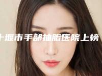 十堰市手部抽脂医院上榜名单top10强榜单更新-十堰梵媞医学整形美容机构全国连锁实力靠谱~