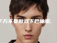 千万不要做双下巴抽脂,亲身经历双下巴吸脂七天