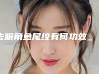 去眼角鱼尾纹有何功效_去眼角鱼尾纹的安全性和效果如何