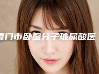 厦门市卧蚕分子玻尿酸医生排名榜重磅公布(尹斌医生名单推荐给你)