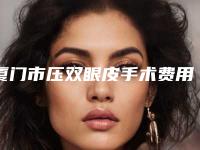 厦门市压双眼皮手术费用表明细参考价-中国人民解放军第一七四医院收费明细