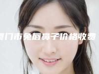 厦门市兔唇鼻子价格收费表有没有呢-厦门大学附属第(一)医院整形科可能要多少钱
