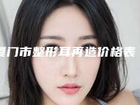 厦门市整形耳再造价格表(费用)在线免费查看-厦门市整形耳再造需要多少费用