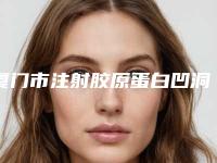 厦门市注射胶原蛋白凹洞填充比较好医院(厦门鉑氏美国际医疗更靠谱)