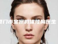 厦门市宝俪假体隆胸医生在榜清单前十名名单自查-厦门市王桂芳整形医生