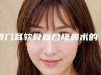 厦门耳软骨复合隆鼻术的价钱大约是多少