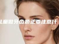 儿童做牙齿矫正要注意什么呢?(儿童矫正牙齿的注意事项)