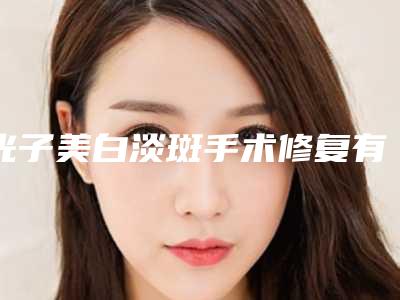光子美白淡斑手术修复有后遗症吗